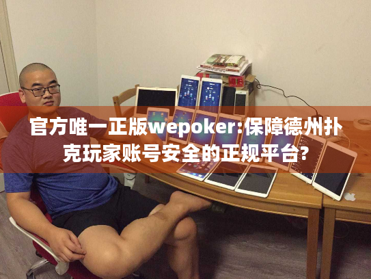 官方唯一正版wepoker:保障德州扑克玩家账号安全的正规平台?