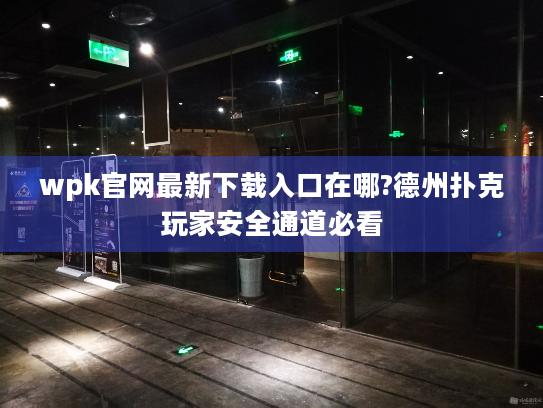 wpk官网最新下载入口在哪?德州扑克玩家安全通道必看