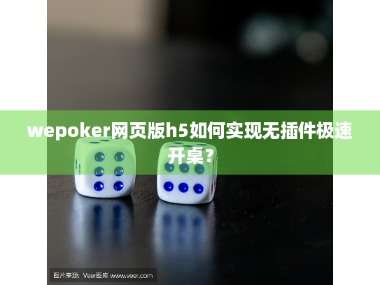 wepoker网页版h5如何实现无插件极速开桌？
