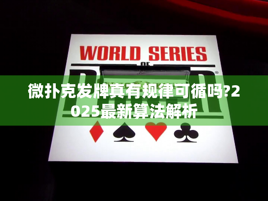 微扑克发牌真有规律可循吗?2025最新算法解析