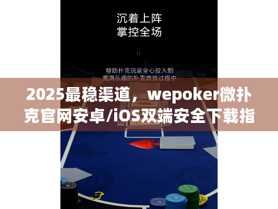 2025最稳渠道，wepoker微扑克官网安卓/iOS双端安全下载指南