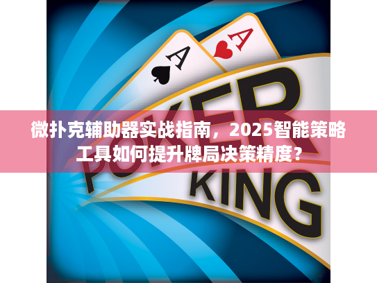 微扑克辅助器实战指南，2025智能策略工具如何提升牌局决策精度？