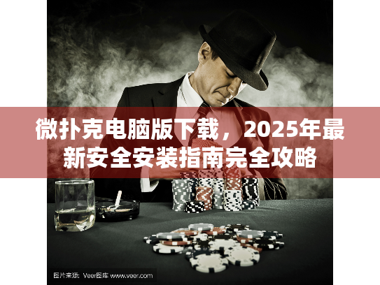 微扑克电脑版下载，2025年最新安全安装指南完全攻略