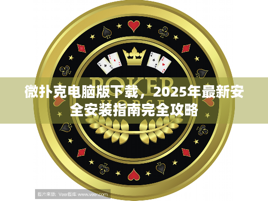 微扑克电脑版下载，2025年最新安全安装指南完全攻略