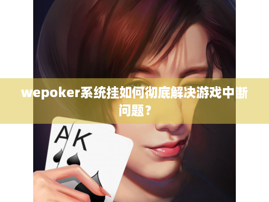 wepoker系统挂如何彻底解决游戏中断问题? wepoker系统挂如何彻底解决游戏中断问题?