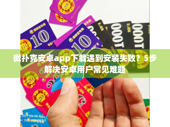 微扑克安卓app下载遇到安装失败？5步解决安卓用户常见难题