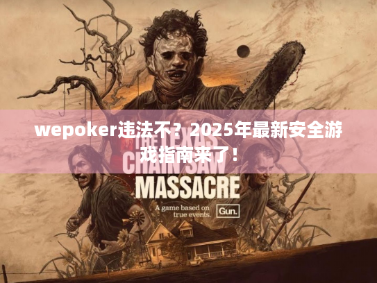 wepoker违法不?2025年最新安全游戏指南来了! wepoker违法不?2025年最新安全游戏指南来了!