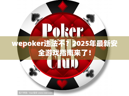 wepoker违法不?2025年最新安全游戏指南来了! wepoker违法不?2025年最新安全游戏指南来了!