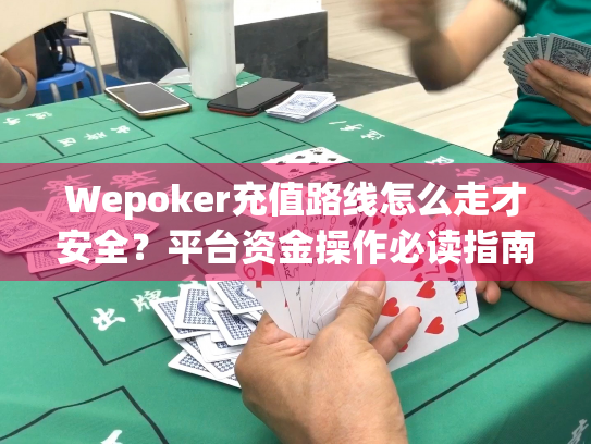 Wepoker充值路线怎么走才安全？平台资金操作必读指南