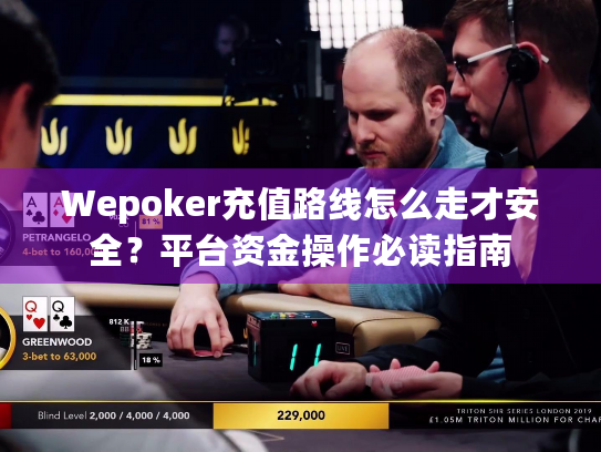 Wepoker充值路线怎么走才安全？平台资金操作必读指南