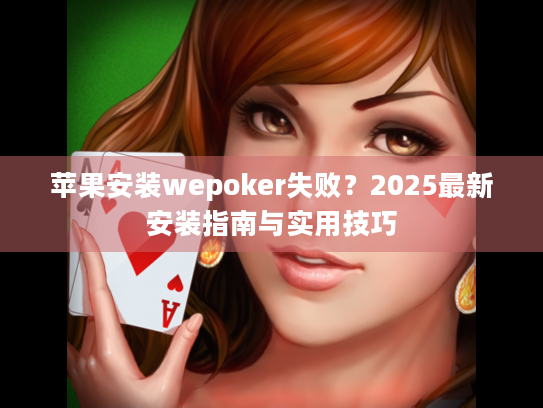 苹果安装wepoker失败?2025最新安装指南与实用技巧 苹果安装wepoker失败?2025最新安装指南与实用技巧