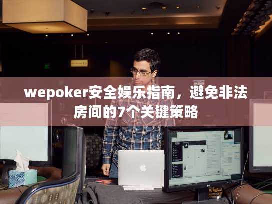 wepoker安全娱乐指南,避免非法房间的7个关键策略 wepoker安全娱乐指南,避免非法房间的7个关键策略