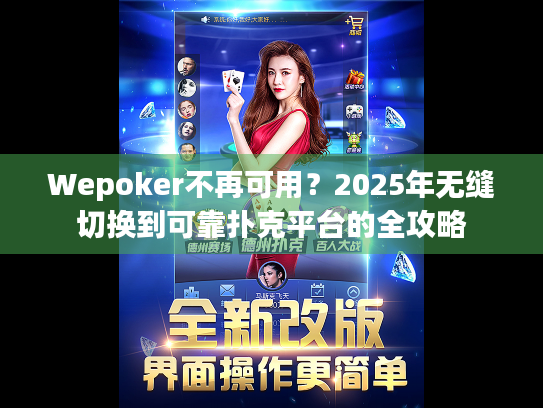 Wepoker不再可用？2025年无缝切换到可靠扑克平台的全攻略
