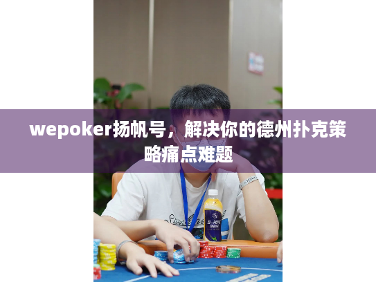 wepoker扬帆号，解决你的德州扑克策略痛点难题