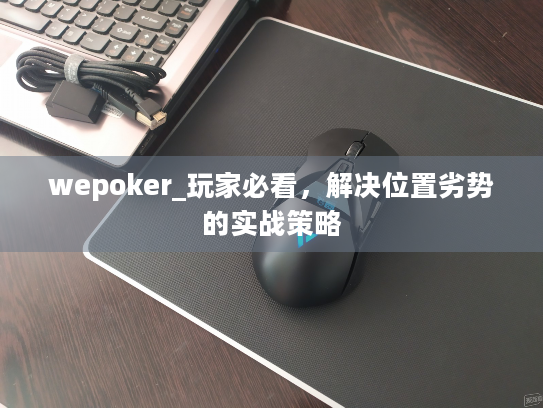 wepoker_玩家必看，解决位置劣势的实战策略