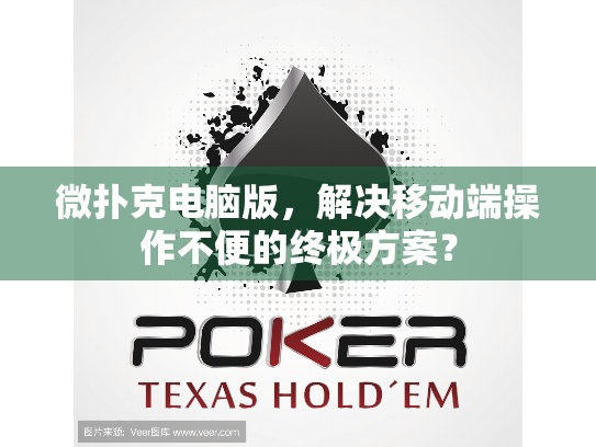 微扑克电脑版，解决移动端操作不便的终极方案？