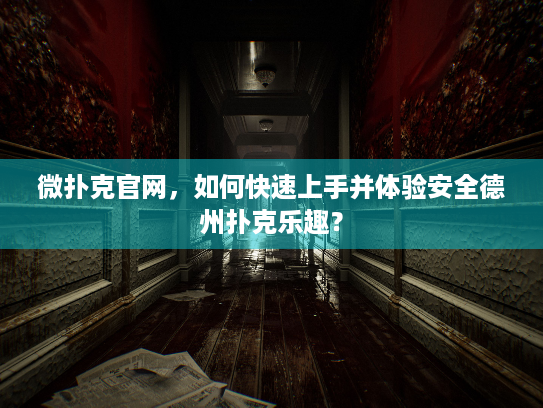 微扑克官网，如何快速上手并体验安全德州扑克乐趣？