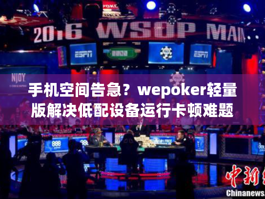 手机空间告急?wepoker轻量版解决低配设备运行卡顿难题 手机空间告急?wepoker轻量版解决低配设备运行卡顿难题
