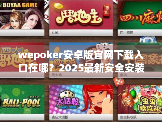 wepoker安卓版官网下载入口在哪？2025最新安全安装指南