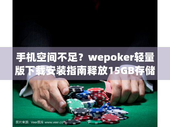 手机空间不足？wepoker轻量版下载安装指南释放15GB存储空间