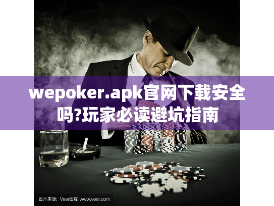wepoker.apk官网下载安全吗?玩家必读避坑指南