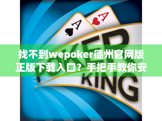 找不到wepoker德州官网版正版下载入口？手把手教你安全安装竞技平台