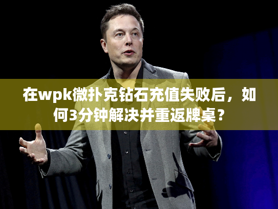 在wpk微扑克钻石充值失败后，如何3分钟解决并重返牌桌？