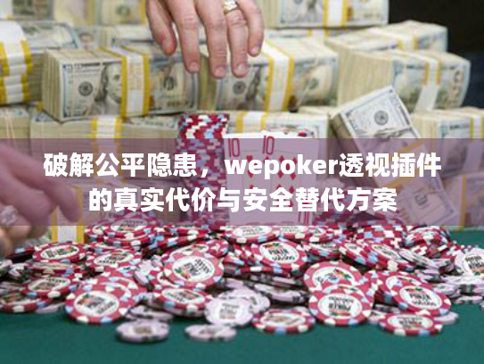 破解公平隐患，wepoker透视插件的真实代价与安全替代方案