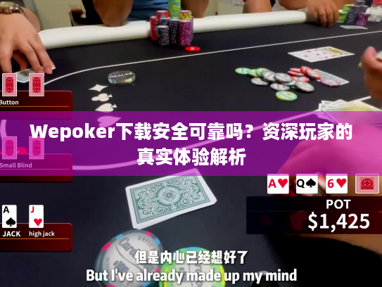Wepoker下载安全可靠吗？资深玩家的真实体验解析