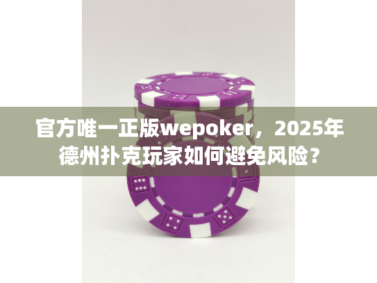 官方唯一正版wepoker，2025年德州扑克玩家如何避免风险？