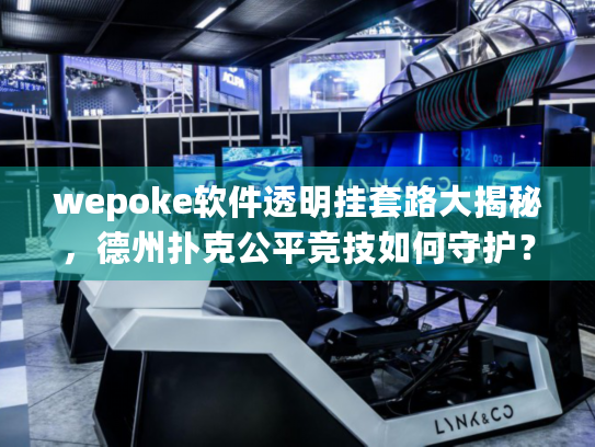 wepoke软件透明挂套路大揭秘,德州扑克公平竞技如何守护? wepoke软件透明挂套路大揭秘,德州扑克公平竞技如何守护?