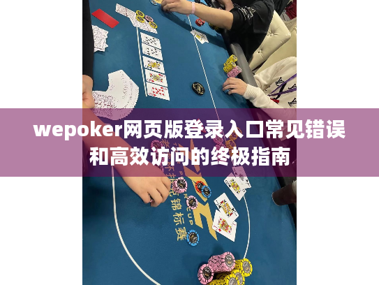 wepoker网页版登录入口常见错误和高效访问的终极指南