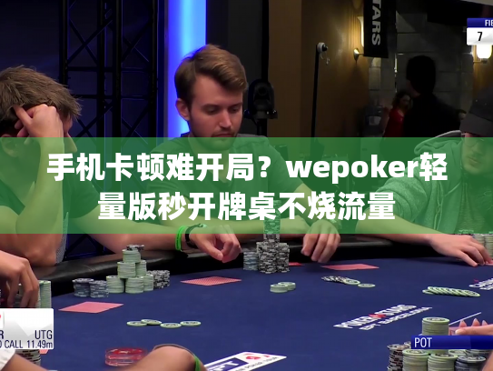 手机卡顿难开局？wepoker轻量版秒开牌桌不烧流量