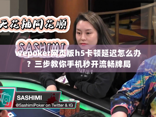 wepoker网页版h5卡顿延迟怎么办？三步教你手机秒开流畅牌局