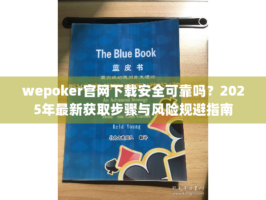 wepoker官网下载安全可靠吗？2025年最新获取步骤与风险规避指南