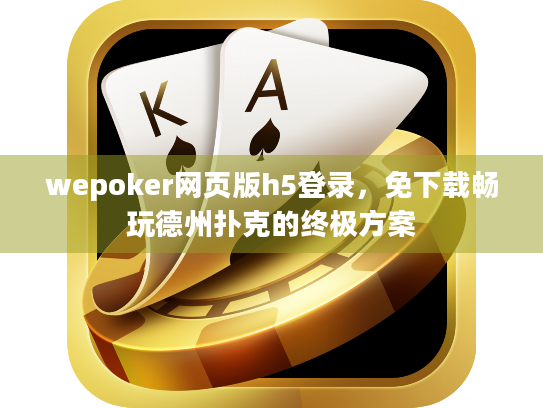 wepoker网页版h5登录，免下载畅玩德州扑克的终极方案