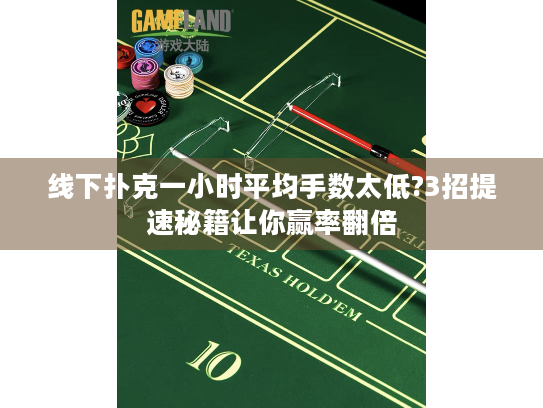 线下扑克一小时平均手数太低?3招提速秘籍让你赢率翻倍 线下扑克一小时平均手数太低?3招提速秘籍让你赢率翻倍