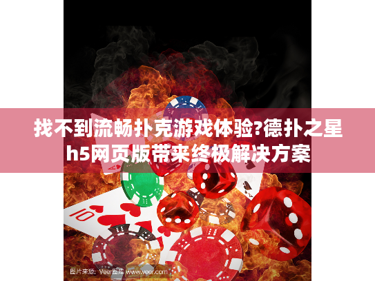 找不到流畅扑克游戏体验?德扑之星h5网页版带来终极解决方案
