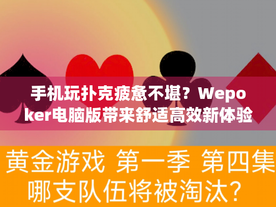 手机玩扑克疲惫不堪？Wepoker电脑版带来舒适高效新体验！