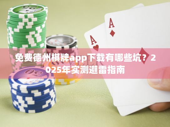 免费德州棋牌app下载有哪些坑?2025年实测避雷指南 免费德州棋牌app下载有哪些坑?2025年实测避雷指南