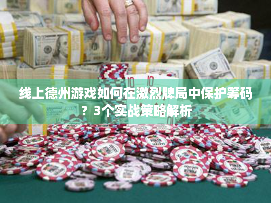 线上德州游戏如何在激烈牌局中保护筹码？3个实战策略解析