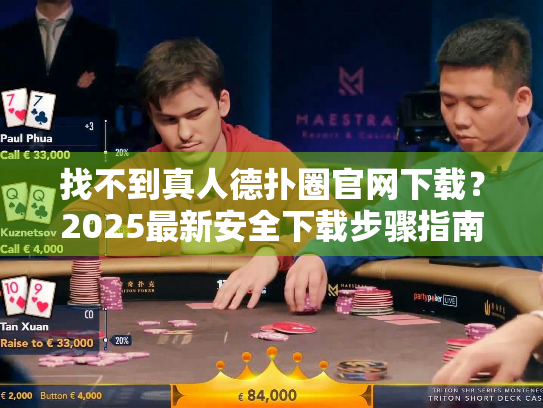 找不到真人德扑圈官网下载?2025最新安全下载步骤指南 找不到真人德扑圈官网下载?2025最新安全下载步骤指南