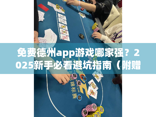免费德州app游戏哪家强?2025新手必看避坑指南(附赠实战技巧) 免费德州app游戏哪家强?2025新手必看避坑指南(附赠实战技巧)