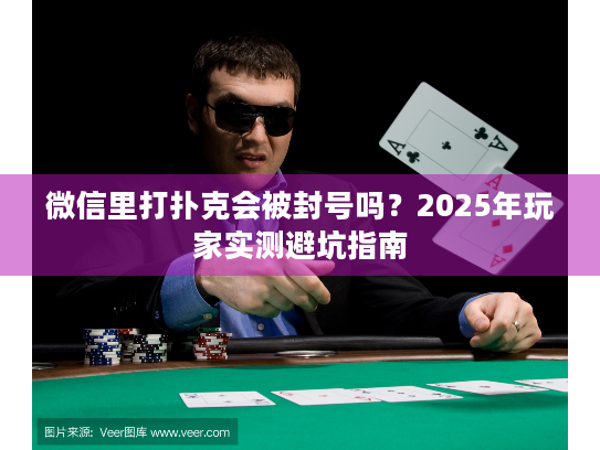 微信里打扑克会被封号吗？2025年玩家实测避坑指南