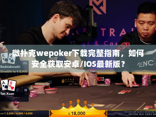 微扑克wepoker下载完整指南，如何安全获取安卓/IOS最新版？