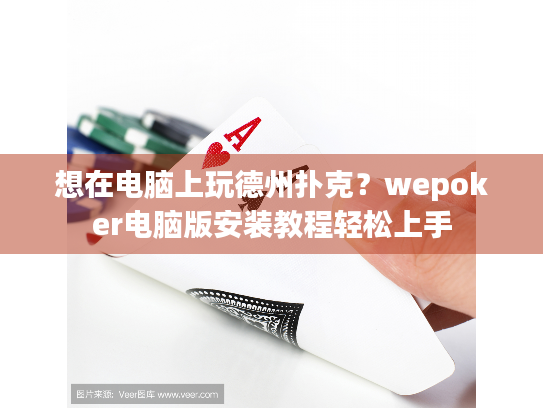 想在电脑上玩德州扑克？wepoker电脑版安装教程轻松上手