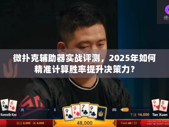 微扑克辅助器实战评测，2025年如何精准计算胜率提升决策力？