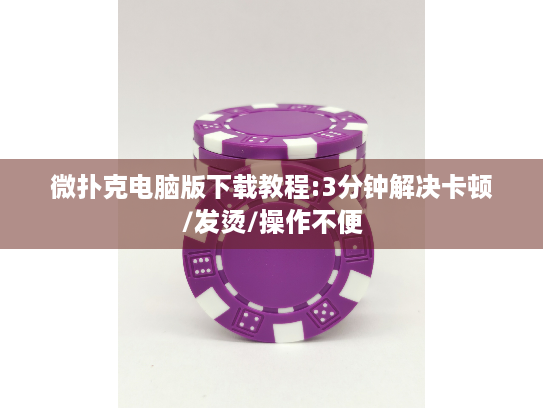 微扑克电脑版下载教程:3分钟解决卡顿/发烫/操作不便