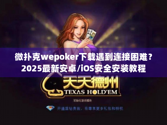 微扑克wepoker下载遇到连接困难？2025最新安卓/iOS安全安装教程