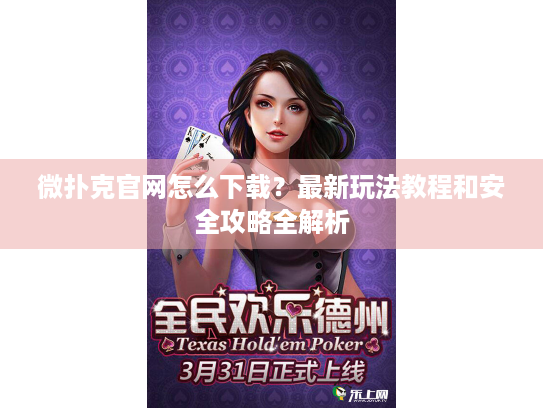 微扑克官网怎么下载？最新玩法教程和安全攻略全解析